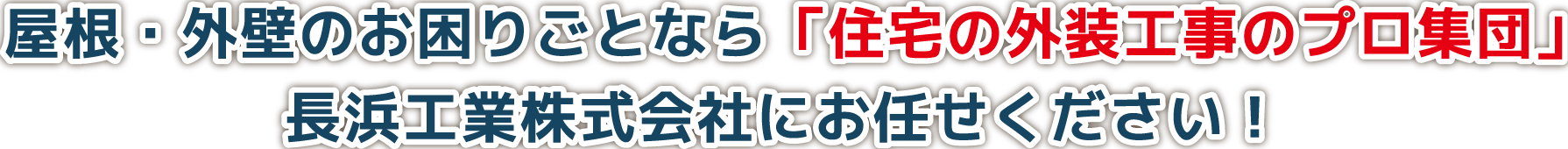 屋根・外壁のお困りごとなら「住宅の外装工事のプロ集団」長浜工業株式会社にお任せください!