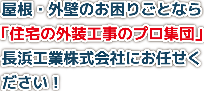 屋根・外壁のお困りごとなら「住宅の外装工事のプロ集団」長浜工業株式会社にお任せください!